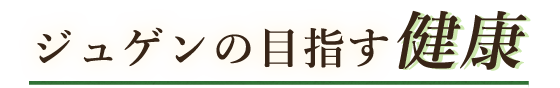 ジュゲンの目指す健康健康