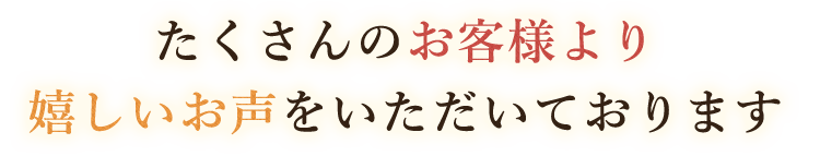 嬉しいお声をいただいております