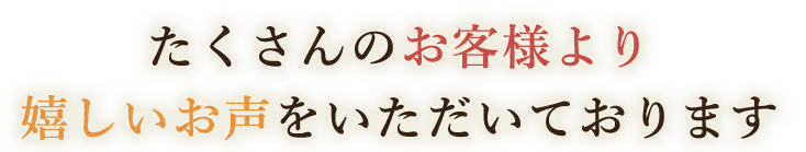 嬉しいお声をいただいております