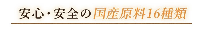 安心・安全の国産原料16種類