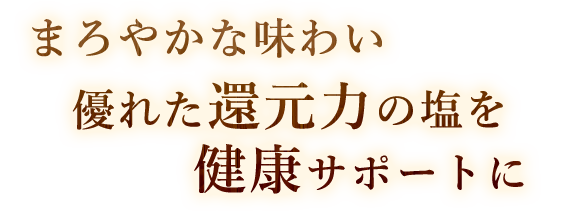 れた還元力の塩を健康サポートに