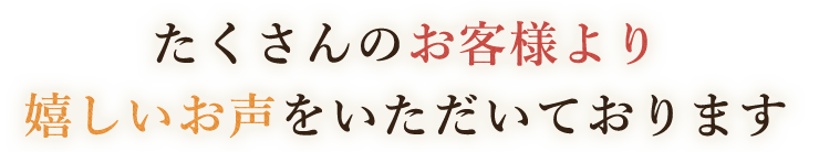 嬉しいお声をいただいております