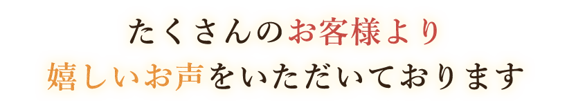 嬉しいお声をいただいております