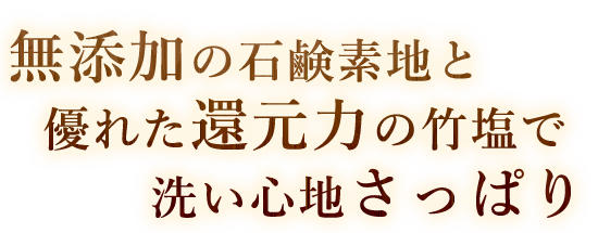 還元力の竹塩で洗い心地さっぱり